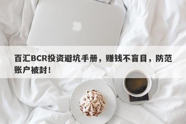 百汇BCR投资避坑手册，赚钱不盲目，防范账户被封！