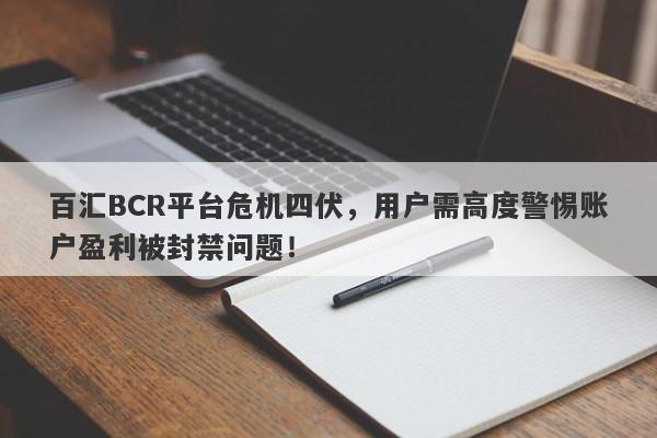 百汇BCR平台危机四伏，用户需高度警惕账户盈利被封禁问题！