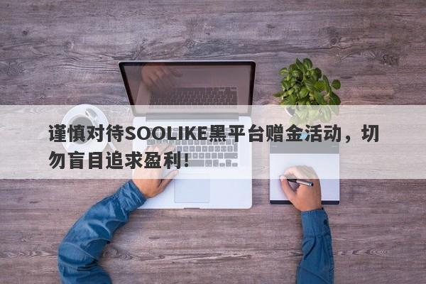 谨慎对待SOOLIKE黑平台赠金活动，切勿盲目追求盈利！