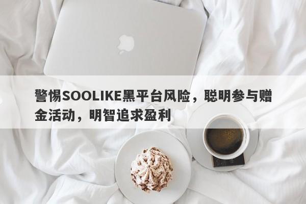 警惕SOOLIKE黑平台风险，聪明参与赠金活动，明智追求盈利