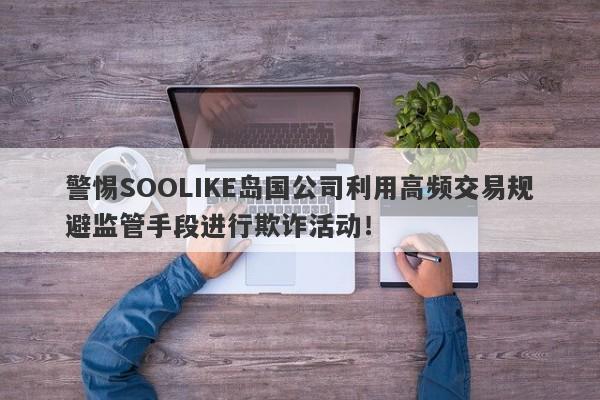 警惕SOOLIKE岛国公司利用高频交易规避监管手段进行欺诈活动！