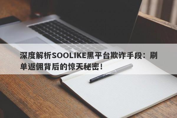 深度解析SOOLIKE黑平台欺诈手段：刷单返佣背后的惊天秘密！