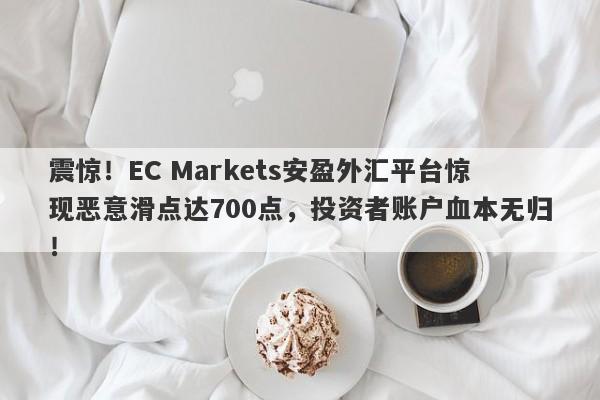 震惊！EC Markets安盈外汇平台惊现恶意滑点达700点，投资者账户血本无归！