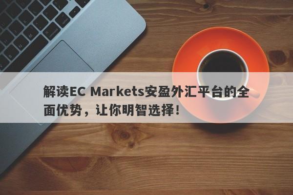 解读EC Markets安盈外汇平台的全面优势，让你明智选择！