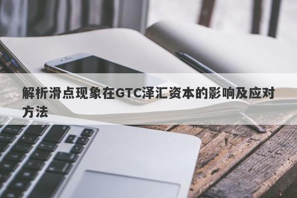 解析滑点现象在GTC泽汇资本的影响及应对方法