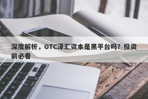 深度解析，GTC泽汇资本是黑平台吗？投资前必看