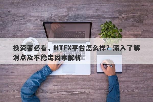 投资者必看，HTFX平台怎么样？深入了解滑点及不稳定因素解析