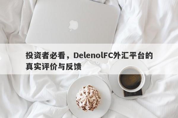 投资者必看，DelenolFC外汇平台的真实评价与反馈