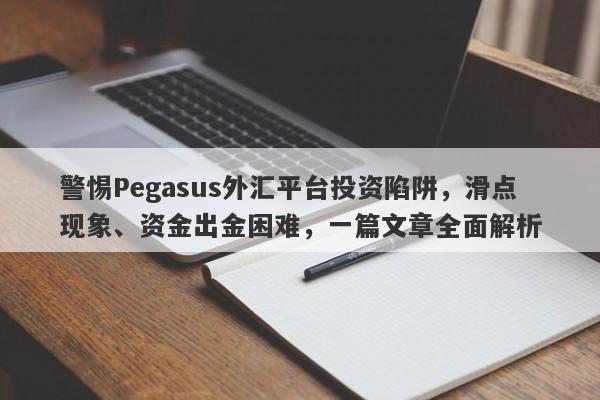 警惕Pegasus外汇平台投资陷阱，滑点现象、资金出金困难，一篇文章全面解析