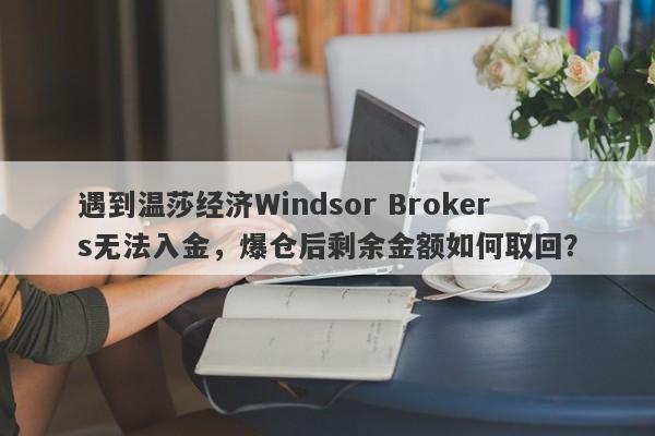 遇到温莎经济Windsor Brokers无法入金，爆仓后剩余金额如何取回？