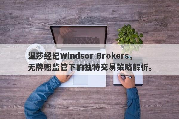 温莎经纪Windsor Brokers，无牌照监管下的独特交易策略解析。