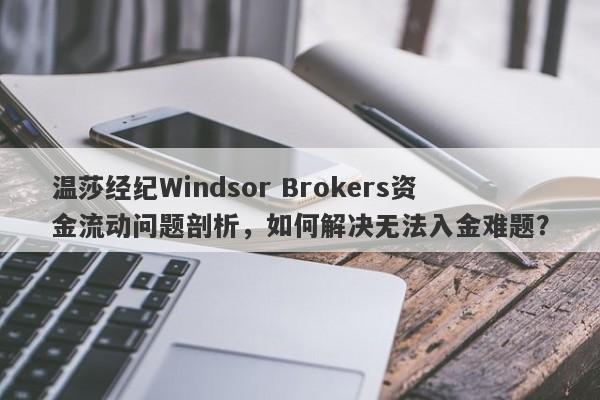 温莎经纪Windsor Brokers资金流动问题剖析，如何解决无法入金难题？