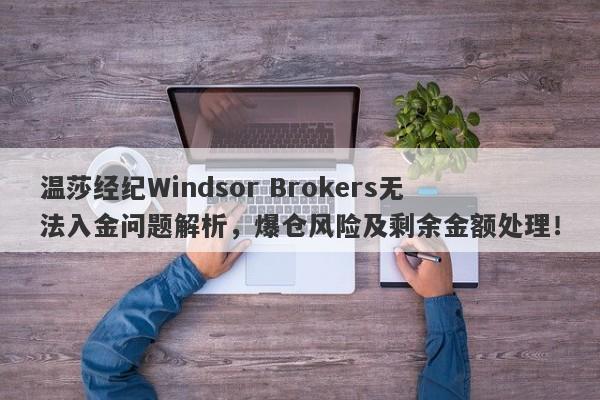 温莎经纪Windsor Brokers无法入金问题解析，爆仓风险及剩余金额处理！