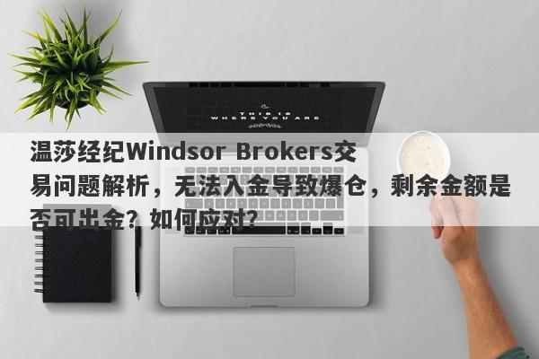 温莎经纪Windsor Brokers交易问题解析，无法入金导致爆仓，剩余金额是否可出金？如何应对？