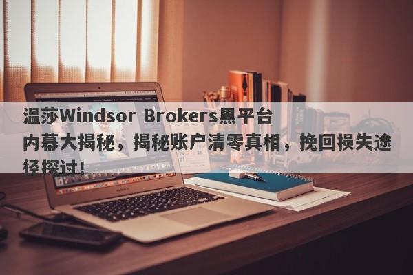 温莎Windsor Brokers黑平台内幕大揭秘，揭秘账户清零真相，挽回损失途径探讨！