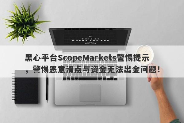 黑心平台ScopeMarkets警惕提示，警惕恶意滑点与资金无法出金问题！