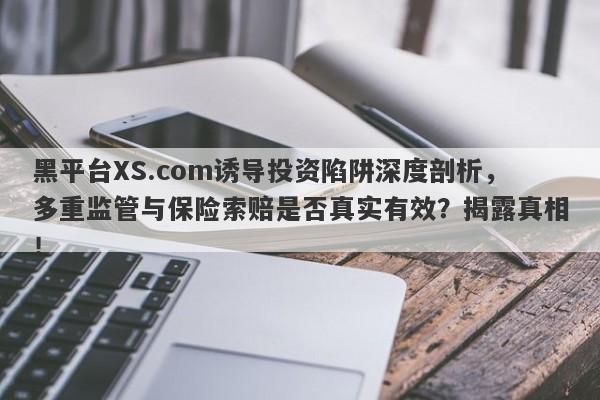 黑平台XS.com诱导投资陷阱深度剖析，多重监管与保险索赔是否真实有效？揭露真相！