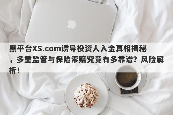 黑平台XS.com诱导投资人入金真相揭秘，多重监管与保险索赔究竟有多靠谱？风险解析！