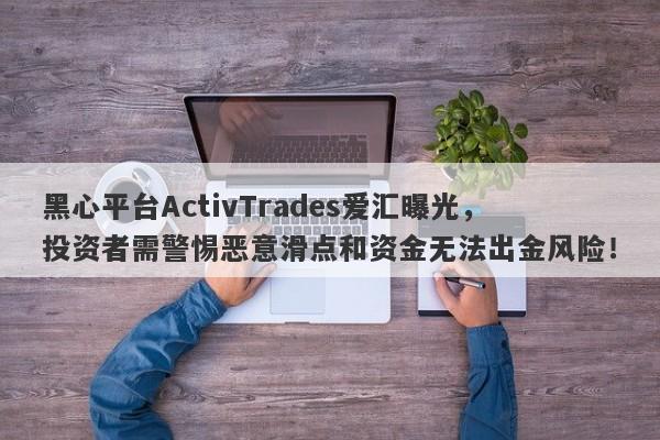 黑心平台ActivTrades爱汇曝光，投资者需警惕恶意滑点和资金无法出金风险！