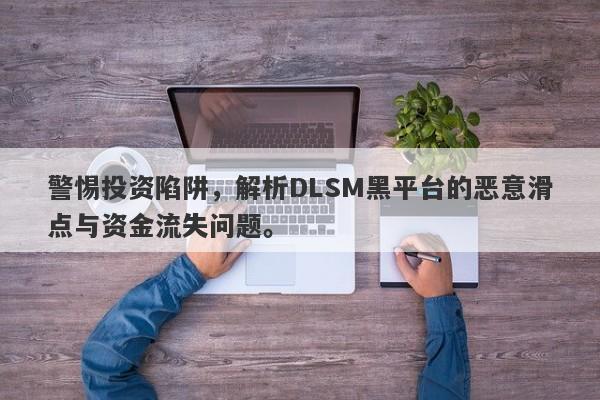 警惕投资陷阱，解析DLSM黑平台的恶意滑点与资金流失问题。