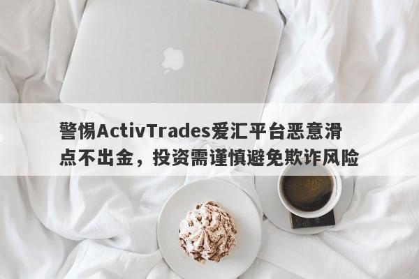 警惕ActivTrades爱汇平台恶意滑点不出金，投资需谨慎避免欺诈风险