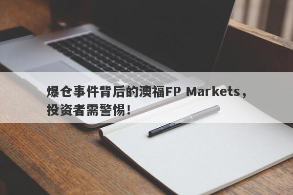 爆仓事件背后的澳福FP Markets，投资者需警惕！