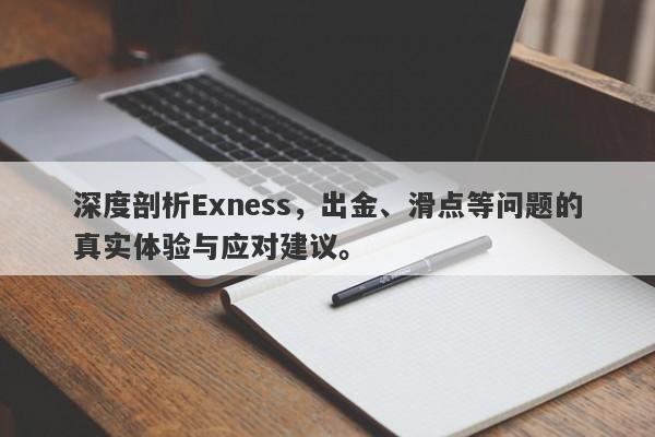 深度剖析Exness，出金、滑点等问题的真实体验与应对建议。