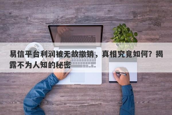 易信平台利润被无故撤销，真相究竟如何？揭露不为人知的秘密