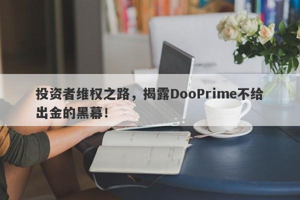 投资者维权之路，揭露DooPrime不给出金的黑幕！