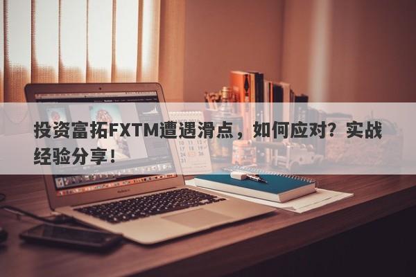 投资富拓FXTM遭遇滑点，如何应对？实战经验分享！