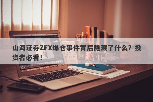 山海证券ZFX爆仓事件背后隐藏了什么？投资者必看！