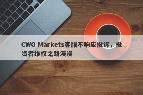 CWG Markets客服不响应投诉，投资者维权之路漫漫