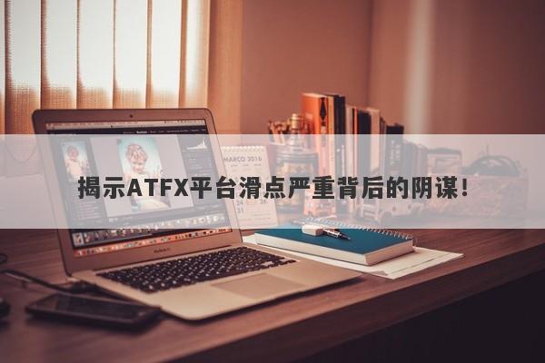 揭示ATFX平台滑点严重背后的阴谋！