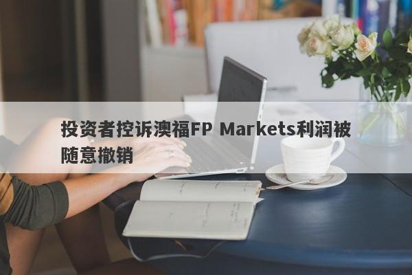 投资者控诉澳福FP Markets利润被随意撤销