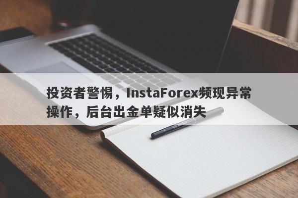 投资者警惕，InstaForex频现异常操作，后台出金单疑似消失