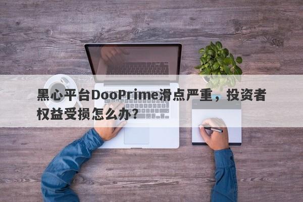 黑心平台DooPrime滑点严重，投资者权益受损怎么办？