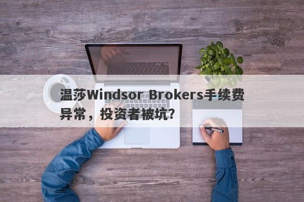 温莎Windsor Brokers手续费异常，投资者被坑？