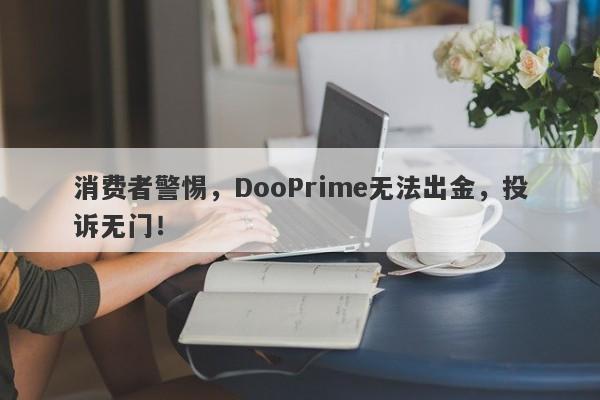 消费者警惕，DooPrime无法出金，投诉无门！