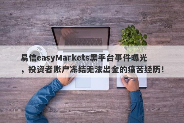 易信easyMarkets黑平台事件曝光，投资者账户冻结无法出金的痛苦经历！