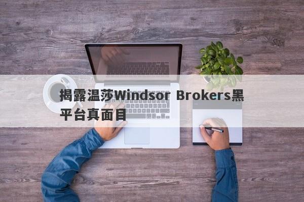 揭露温莎Windsor Brokers黑平台真面目