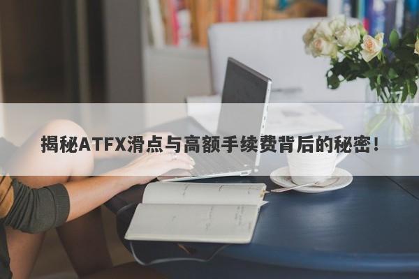 揭秘ATFX滑点与高额手续费背后的秘密！