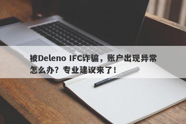 被Deleno IFC诈骗，账户出现异常怎么办？专业建议来了！