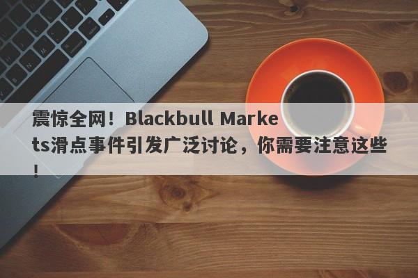 震惊全网！Blackbull Markets滑点事件引发广泛讨论，你需要注意这些！