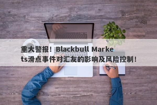 重大警报！Blackbull Markets滑点事件对汇友的影响及风险控制！