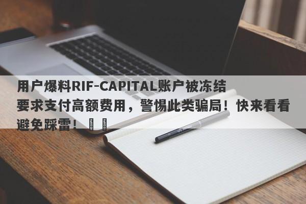 用户爆料RIF-CAPITAL账户被冻结要求支付高额费用，警惕此类骗局！快来看看避免踩雷！​​