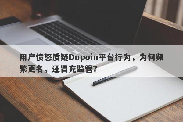 用户愤怒质疑Dupoin平台行为，为何频繁更名，还冒充监管？