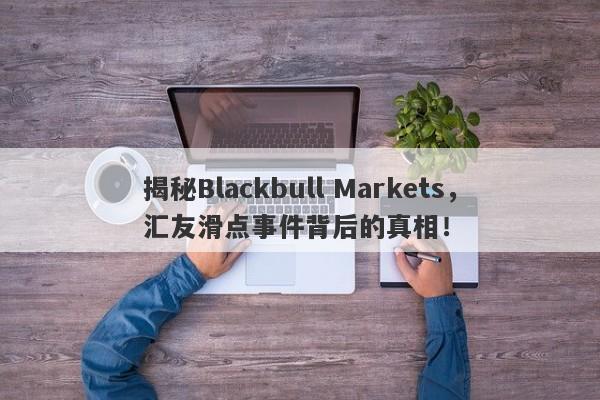 揭秘Blackbull Markets，汇友滑点事件背后的真相！