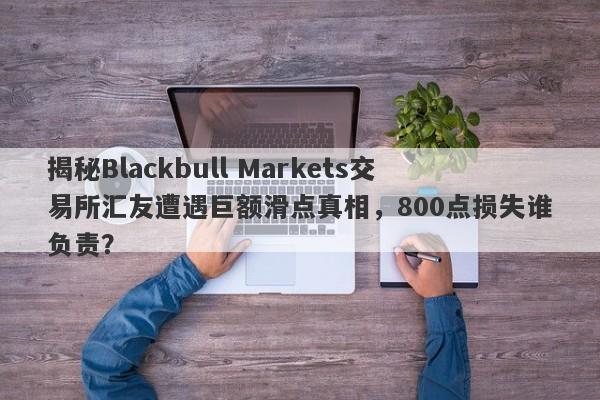 揭秘Blackbull Markets交易所汇友遭遇巨额滑点真相，800点损失谁负责？