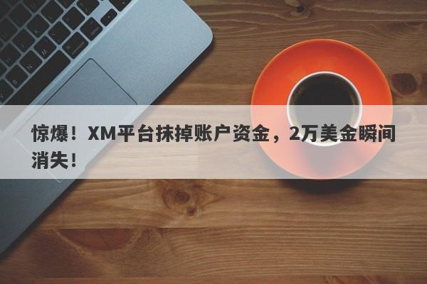 惊爆！XM平台抹掉账户资金，2万美金瞬间消失！