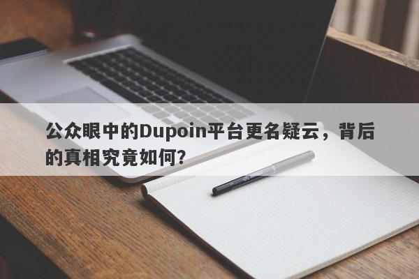 公众眼中的Dupoin平台更名疑云，背后的真相究竟如何？